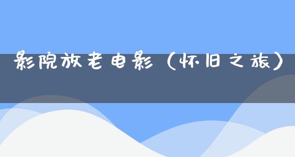 影院放老电影（怀旧之旅）