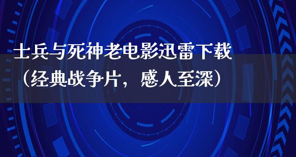 士兵与死神老电影迅雷下载（经典战争片，感人至深）