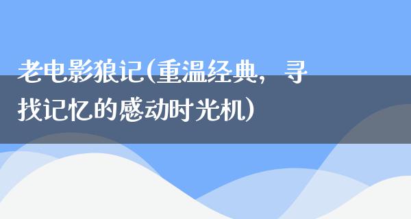 老电影狼记(重温经典，寻找记忆的感动时光机)