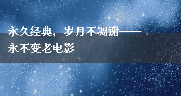 永久经典，岁月不凋谢——永不变老电影