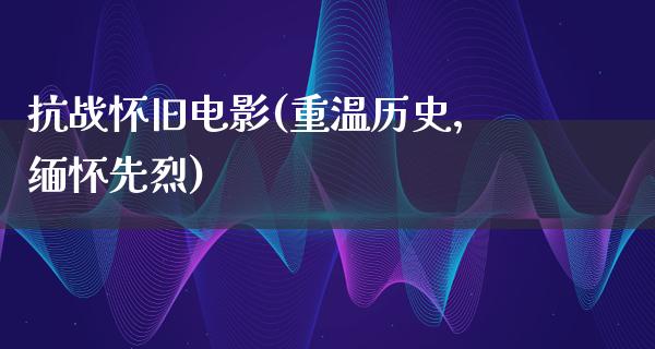 抗战怀旧电影(重温历史，缅怀先烈)