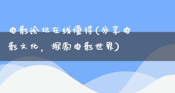 电影论坛在线懂得(分享电影文化，探索电影世界)