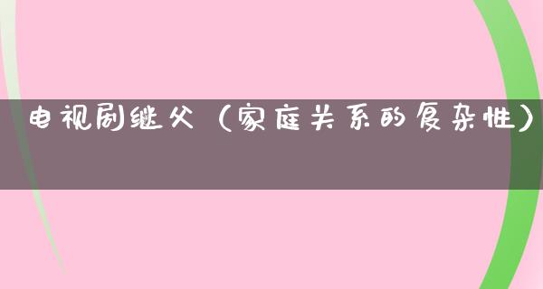 电视剧继父（家庭关系的复杂性）