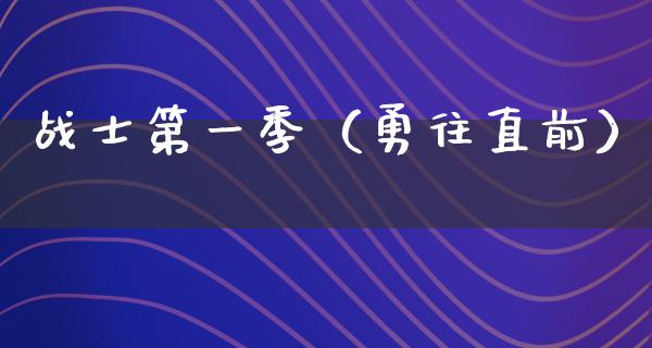 战士第一季（勇往直前）