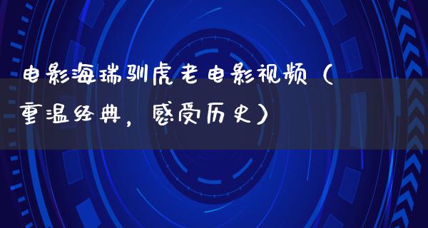 电影海瑞驯虎老电影视频（重温经典，感受历史）