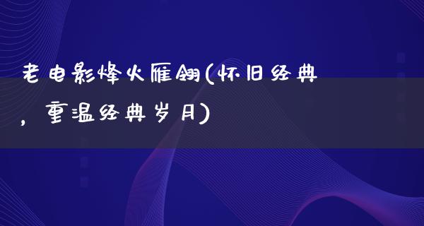 老电影烽火雁翎(怀旧经典，重温经典岁月)