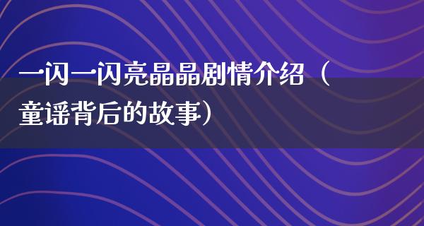 一闪一闪亮晶晶剧情介绍（童谣背后的故事）