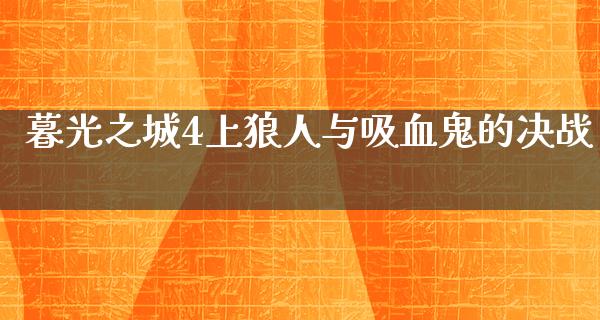 暮光之城4上狼人与吸血鬼的决战