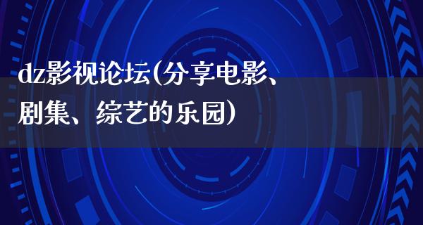 dz影视论坛(分享电影、剧集、综艺的乐园)