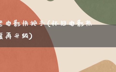 老电影快抢手(怀旧电影热度再升级)