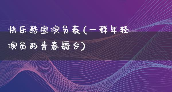 快乐酷宝演员表(一群年轻演员的青春舞台)