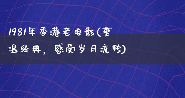 1981年香港老电影(重温经典，感受岁月流转)