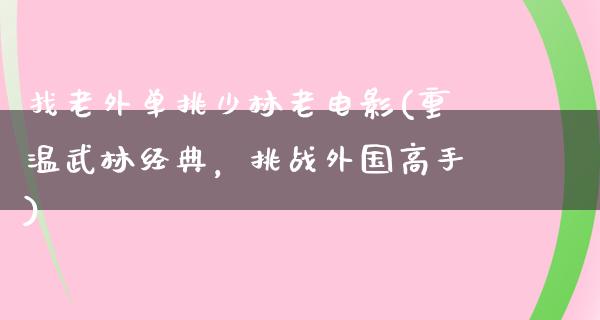 找老外单挑少林老电影(重温武林经典，挑战外国高手)