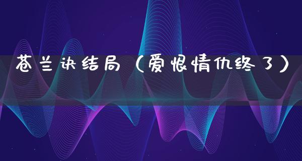 苍兰诀结局（爱恨情仇终了）