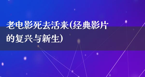 老电影死去活来(经典影片的复兴与新生)