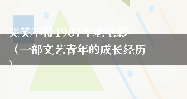 哭笑不得1987年老电影（一部文艺青年的成长经历）