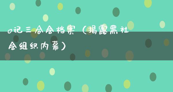 o记三合会档案（揭露***组织**）