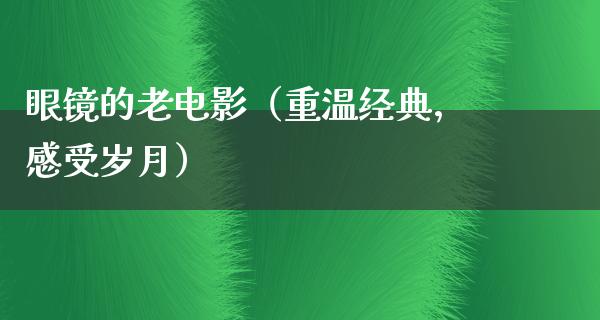 眼镜的老电影（重温经典，感受岁月）