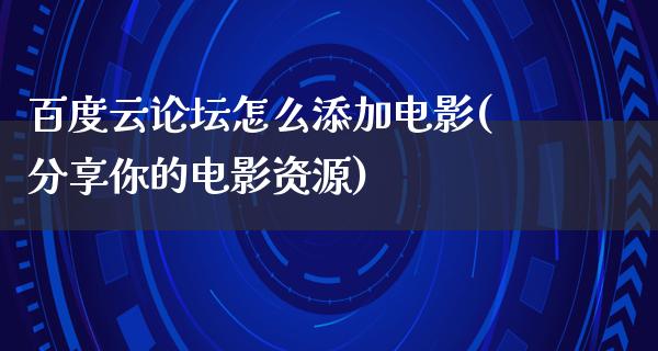 百度云论坛怎么添加电影(分享你的电影资源)