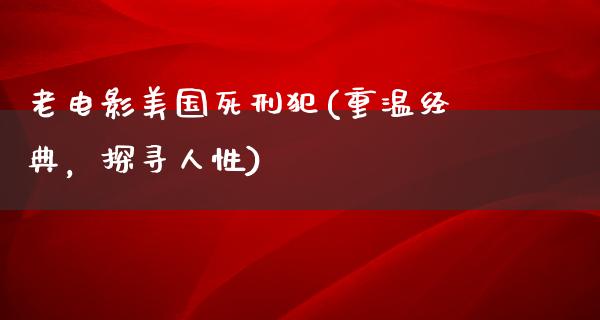 老电影美国死刑犯(重温经典，探寻人性)