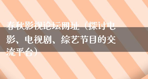 春秋影视论坛网址（探讨电影、电视剧、综艺节目的交流平台）