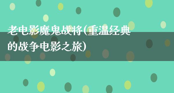 老电影魔鬼战将(重温经典的战争电影之旅)