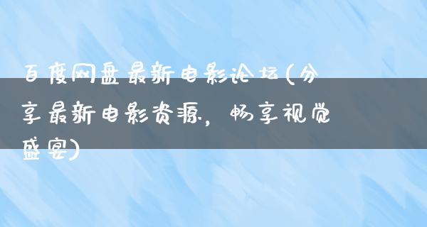 百度网盘最新电影论坛(分享最新电影资源，畅享视觉盛宴)