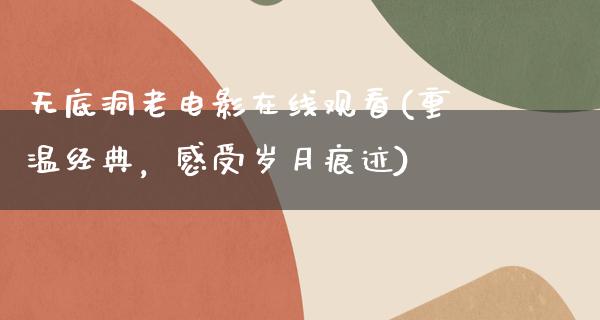 无底洞老电影在线观看(重温经典，感受岁月痕迹)