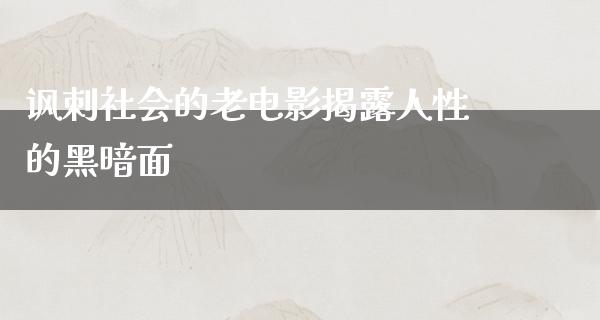 讽刺社会的老电影揭露人性的黑暗面