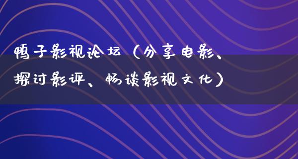 鸭子影视论坛（分享电影、探讨影评、畅谈影视文化）