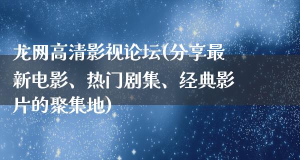 龙网高清影视论坛(分享最新电影、热门剧集、经典影片的聚集地)