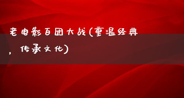 老电影百团大战(重温经典，传承文化)