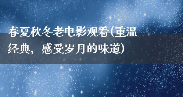 春夏秋冬老电影观看(重温经典，感受岁月的味道)