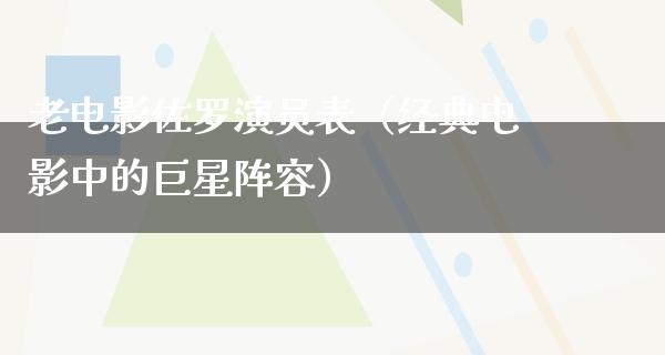 老电影佐罗演员表（经典电影中的巨星阵容）