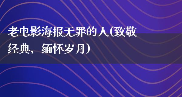 老电影海报无罪的人(致敬经典，缅怀岁月)