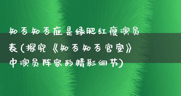 知否知否应是绿肥红瘦演员表(探究《知否知否官宣》中演员阵容的精彩细节)