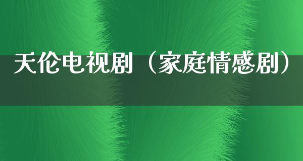 天伦电视剧（家庭情感剧）