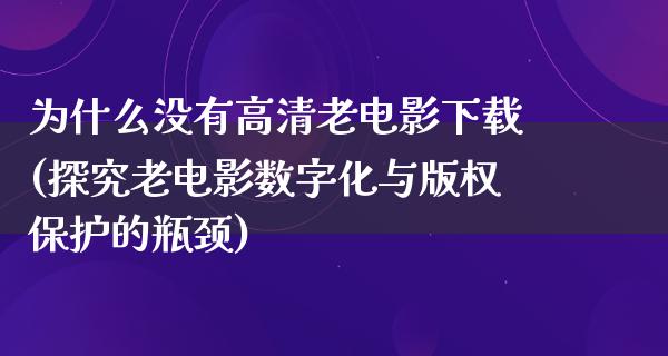 为什么没有高清老电影下载(探究老电影数字化与版权保护的瓶颈)