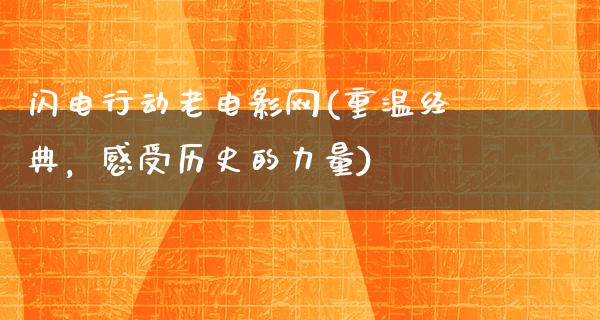 闪电行动老电影网(重温经典，感受历史的力量)