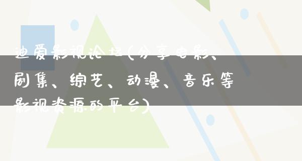 迪爱影视论坛(分享电影、剧集、综艺、动漫、音乐等影视资源的平台)