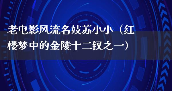 老电影风流名妓苏小小（红楼梦中的金陵十二钗之一）