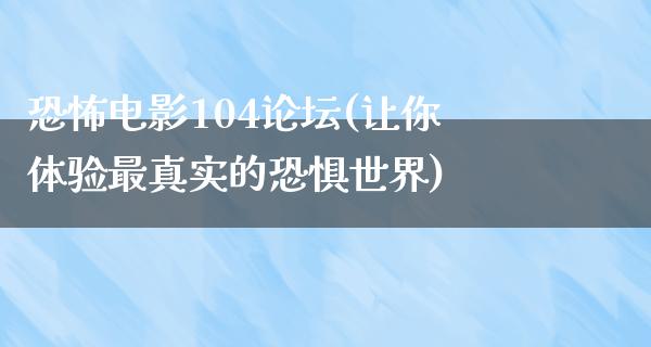 恐怖电影104论坛(让你体验最真实的恐惧世界)