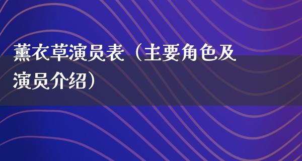 薰衣草演员表（主要角色及演员介绍）