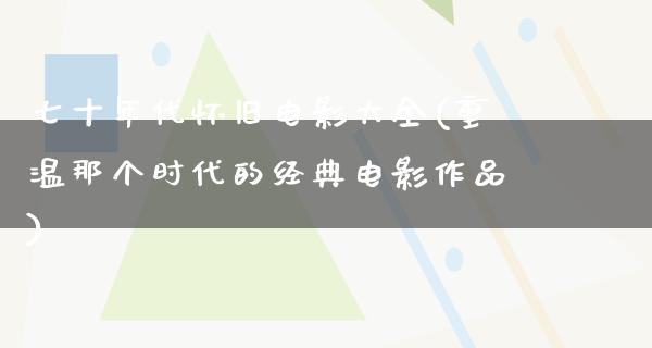 七十年代怀旧电影大全(重温那个时代的经典电影作品)