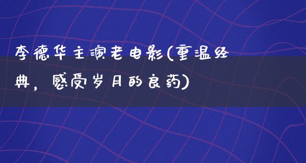 李德华主演老电影(重温经典，感受岁月的良药)