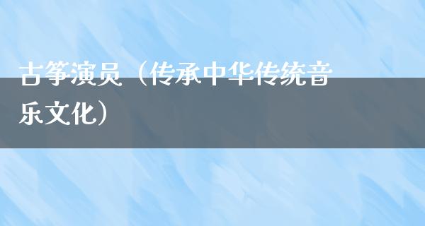 古筝演员（传承中华传统音乐文化）