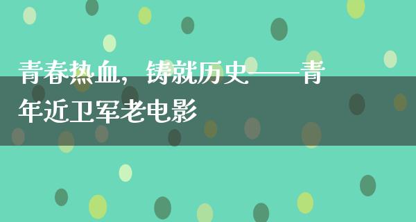 青春热血，铸就历史——青年近卫军老电影