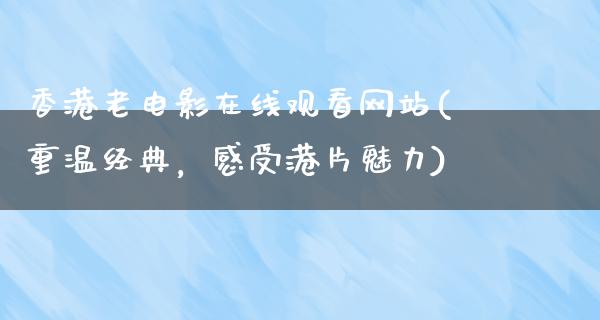 香港老电影在线观看网站(重温经典，感受港片魅力)