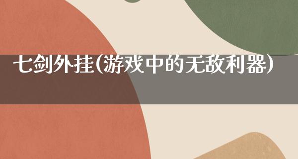 七剑**(游戏中的无敌利器)