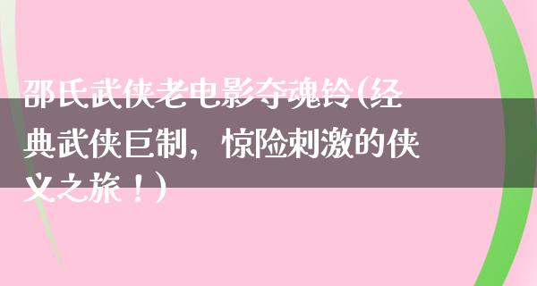 邵氏武侠老电影夺魂铃(经典武侠巨制，惊险刺激的侠义之旅！)